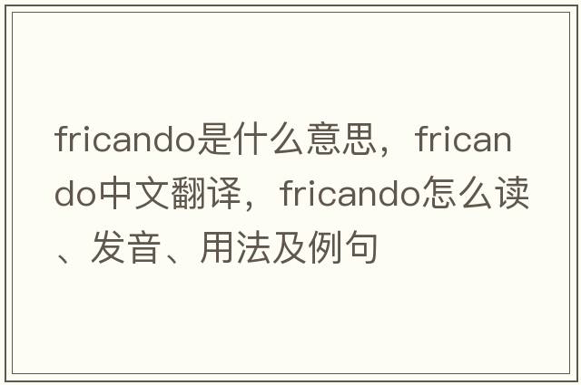 fricando是什么意思，fricando中文翻译，fricando怎么读、发音、用法及例句