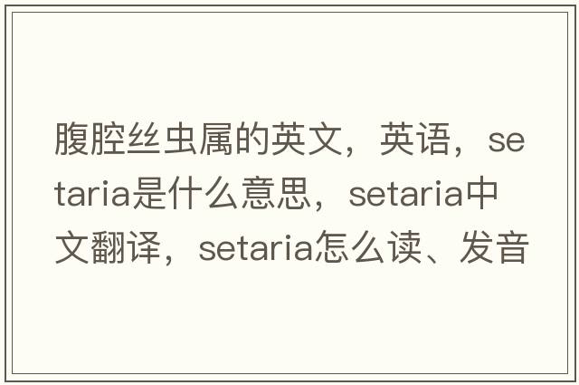 腹腔丝虫属的英文，英语，setaria是什么意思，setaria中文翻译，setaria怎么读、发音、用法及例句