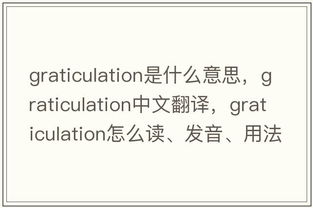 graticulation是什么意思，graticulation中文翻译，graticulation怎么读、发音、用法及例句