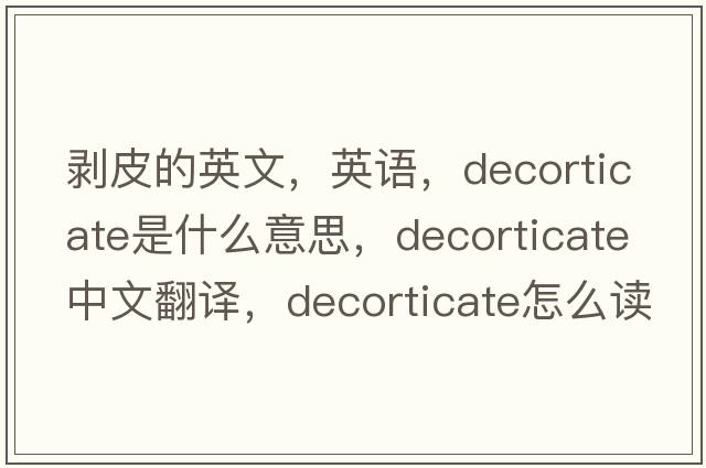 剥皮的英文，英语，decorticate是什么意思，decorticate中文翻译，decorticate怎么读、发音、用法及例句