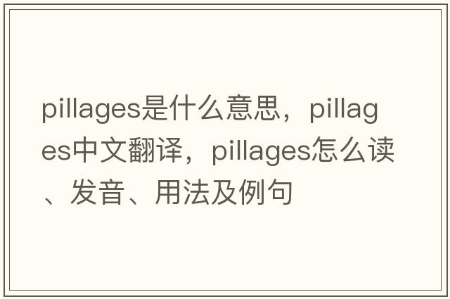 pillages是什么意思，pillages中文翻译，pillages怎么读、发音、用法及例句