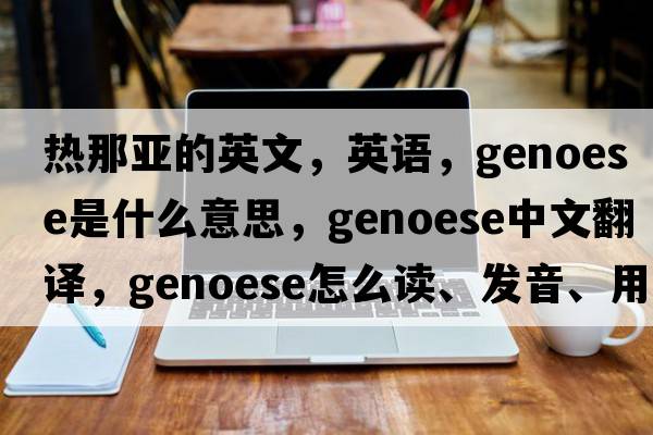 热那亚的英文，英语，Genoese是什么意思，Genoese中文翻译，Genoese怎么读、发音、用法及例句