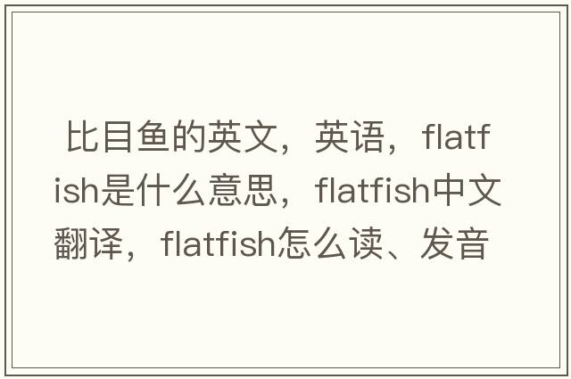  比目鱼的英文，英语，flatfish是什么意思，flatfish中文翻译，flatfish怎么读、发音、用法及例句