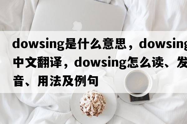 dowsing是什么意思，dowsing中文翻译，dowsing怎么读、发音、用法及例句