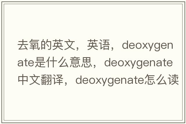 去氧的英文，英语，deoxygenate是什么意思，deoxygenate中文翻译，deoxygenate怎么读、发音、用法及例句