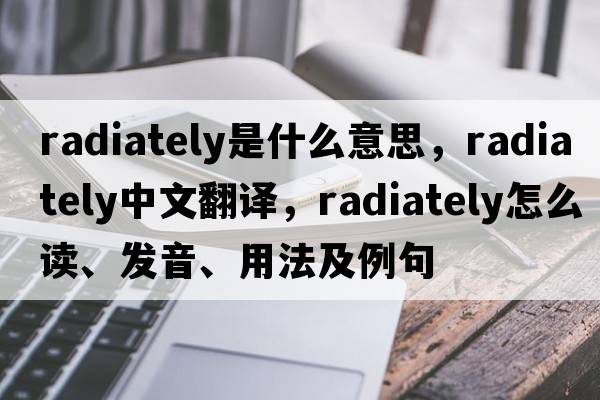 radiately是什么意思，radiately中文翻译，radiately怎么读、发音、用法及例句