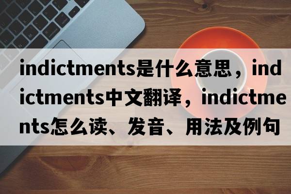 indictments是什么意思，indictments中文翻译，indictments怎么读、发音、用法及例句