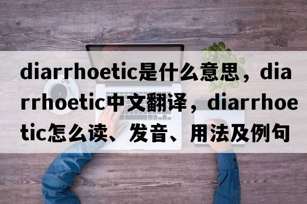 diarrhoetic是什么意思，diarrhoetic中文翻译，diarrhoetic怎么读、发音、用法及例句