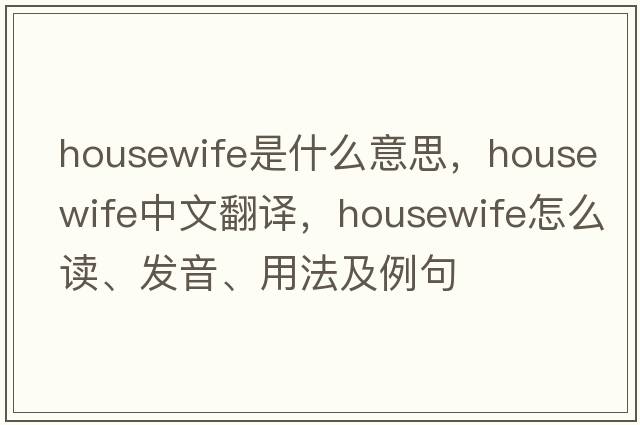 housewife是什么意思，housewife中文翻译，housewife怎么读、发音、用法及例句