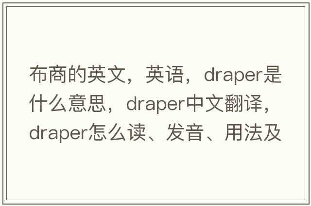 布商的英文，英语，draper是什么意思，draper中文翻译，draper怎么读、发音、用法及例句