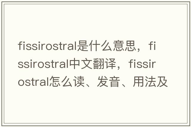 fissirostral是什么意思，fissirostral中文翻译，fissirostral怎么读、发音、用法及例句