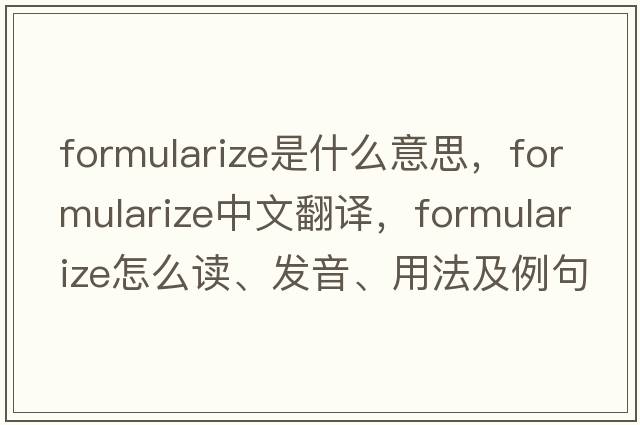 formularize是什么意思，formularize中文翻译，formularize怎么读、发音、用法及例句