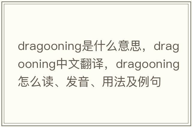 dragooning是什么意思，dragooning中文翻译，dragooning怎么读、发音、用法及例句