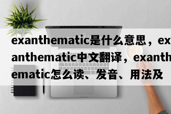 exanthematic是什么意思，exanthematic中文翻译，exanthematic怎么读、发音、用法及例句