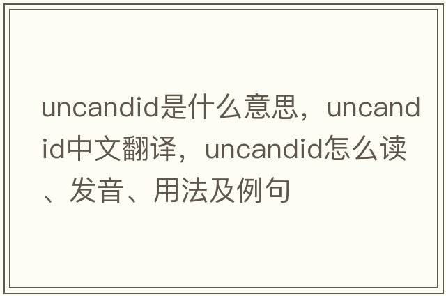 uncandid是什么意思，uncandid中文翻译，uncandid怎么读、发音、用法及例句