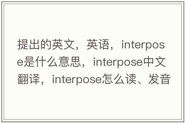 提出的英文，英语，interpose是什么意思，interpose中文翻译，interpose怎么读、发音、用法及例句