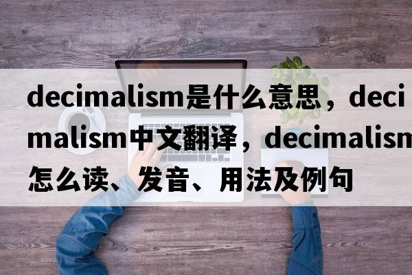 decimalism是什么意思，decimalism中文翻译，decimalism怎么读、发音、用法及例句