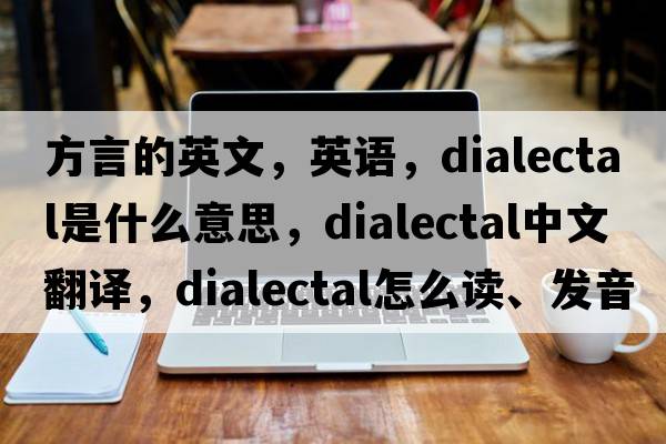 方言的英文，英语，dialectal是什么意思，dialectal中文翻译，dialectal怎么读、发音、用法及例句