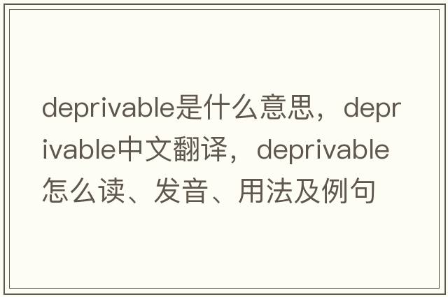 deprivable是什么意思，deprivable中文翻译，deprivable怎么读、发音、用法及例句