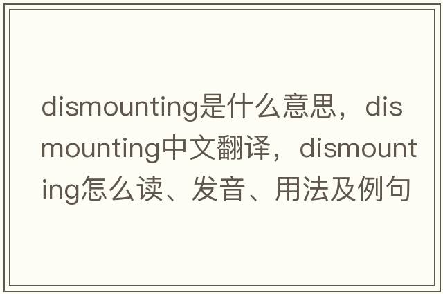 dismounting是什么意思，dismounting中文翻译，dismounting怎么读、发音、用法及例句