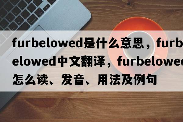 furbelowed是什么意思，furbelowed中文翻译，furbelowed怎么读、发音、用法及例句