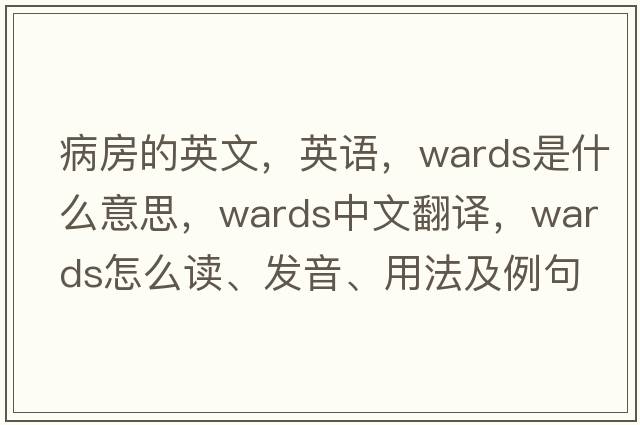 病房的英文，英语，wards是什么意思，wards中文翻译，wards怎么读、发音、用法及例句