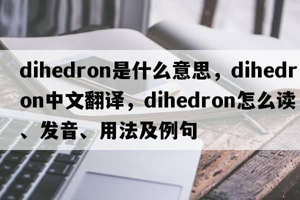 dihedron是什么意思，dihedron中文翻译，dihedron怎么读、发音、用法及例句