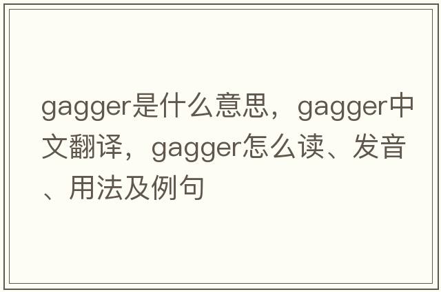 gagger是什么意思，gagger中文翻译，gagger怎么读、发音、用法及例句