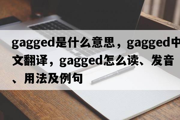 gagged是什么意思，gagged中文翻译，gagged怎么读、发音、用法及例句