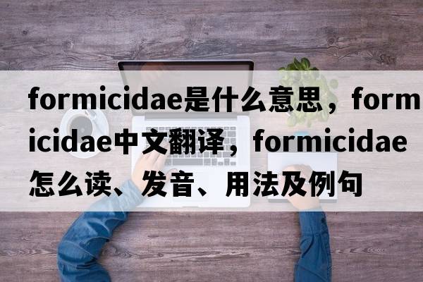 Formicidae是什么意思，Formicidae中文翻译，Formicidae怎么读、发音、用法及例句