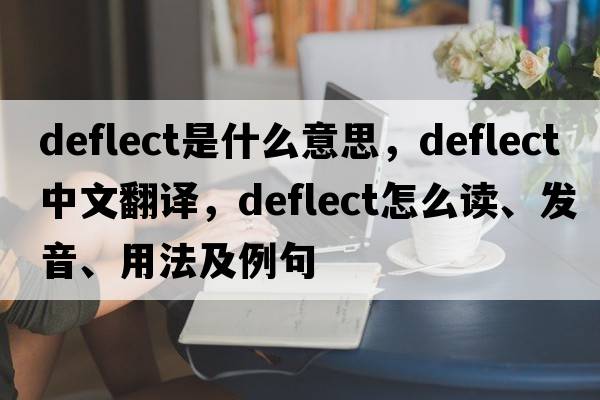 deflect是什么意思，deflect中文翻译，deflect怎么读、发音、用法及例句