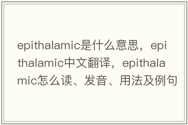 epithalamic是什么意思，epithalamic中文翻译，epithalamic怎么读、发音、用法及例句