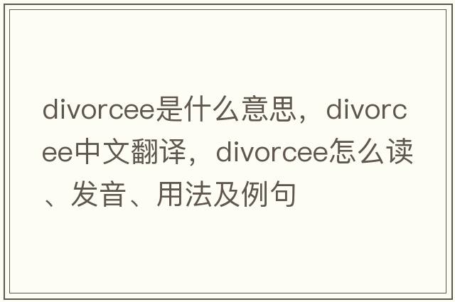 divorcee是什么意思，divorcee中文翻译，divorcee怎么读、发音、用法及例句