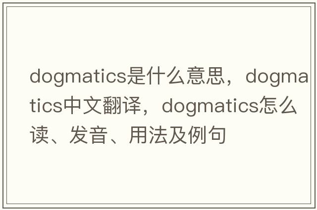 dogmatics是什么意思，dogmatics中文翻译，dogmatics怎么读、发音、用法及例句