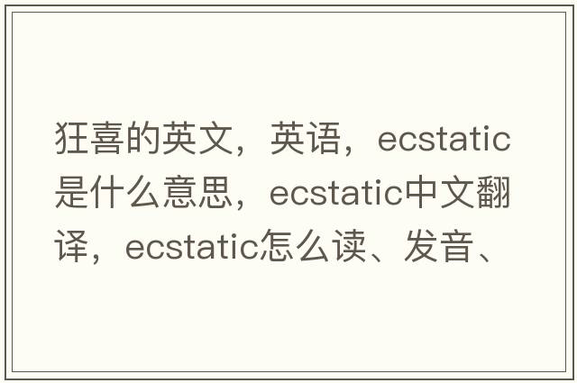 狂喜的英文，英语，ecstatic是什么意思，ecstatic中文翻译，ecstatic怎么读、发音、用法及例句