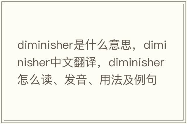 diminisher是什么意思，diminisher中文翻译，diminisher怎么读、发音、用法及例句