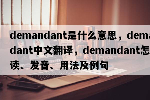 demandant是什么意思，demandant中文翻译，demandant怎么读、发音、用法及例句