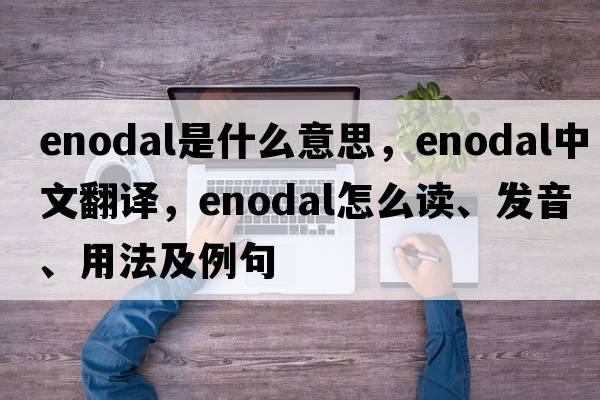 enodal是什么意思，enodal中文翻译，enodal怎么读、发音、用法及例句