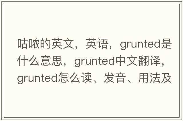 咕哝的英文，英语，grunted是什么意思，grunted中文翻译，grunted怎么读、发音、用法及例句