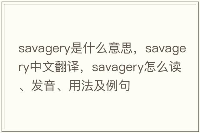 savagery是什么意思，savagery中文翻译，savagery怎么读、发音、用法及例句