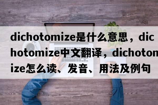 dichotomize是什么意思，dichotomize中文翻译，dichotomize怎么读、发音、用法及例句