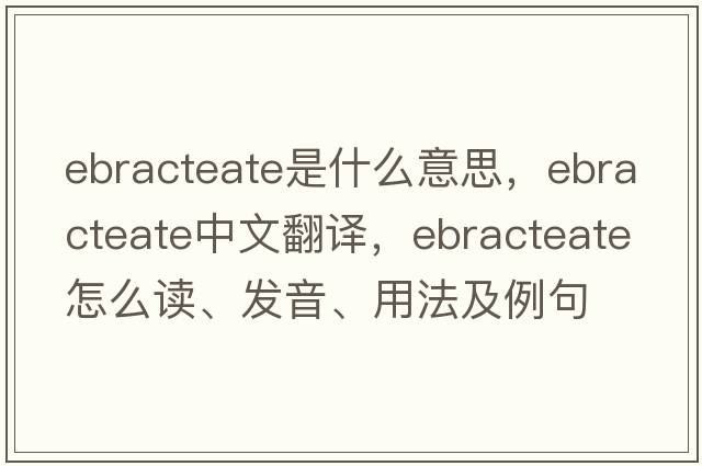 ebracteate是什么意思，ebracteate中文翻译，ebracteate怎么读、发音、用法及例句