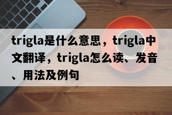 trigla是什么意思，trigla中文翻译，trigla怎么读、发音、用法及例句