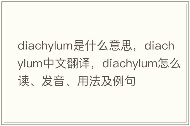 diachylum是什么意思，diachylum中文翻译，diachylum怎么读、发音、用法及例句