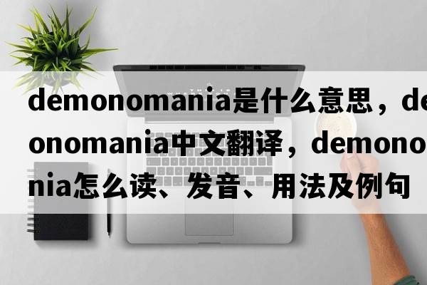 demonomania是什么意思，demonomania中文翻译，demonomania怎么读、发音、用法及例句