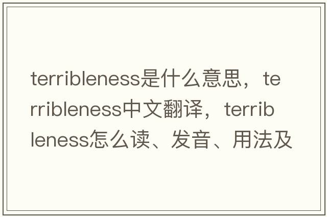 terribleness是什么意思，terribleness中文翻译，terribleness怎么读、发音、用法及例句