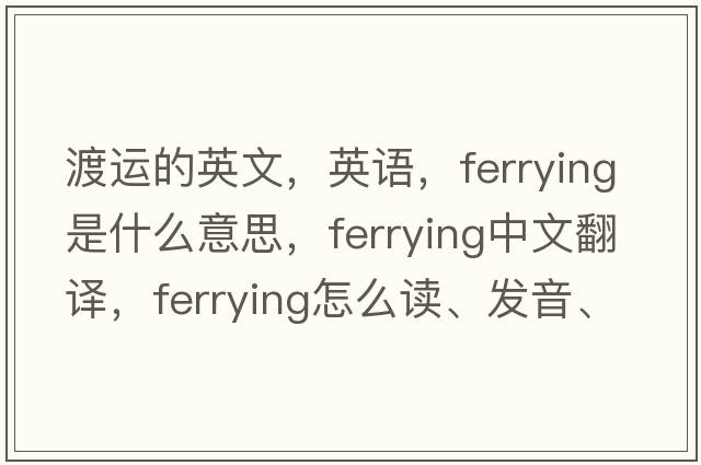 渡运的英文，英语，ferrying是什么意思，ferrying中文翻译，ferrying怎么读、发音、用法及例句