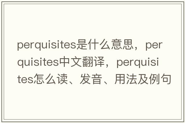 perquisites是什么意思，perquisites中文翻译，perquisites怎么读、发音、用法及例句