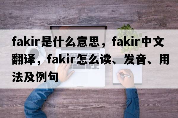 fakir是什么意思，fakir中文翻译，fakir怎么读、发音、用法及例句