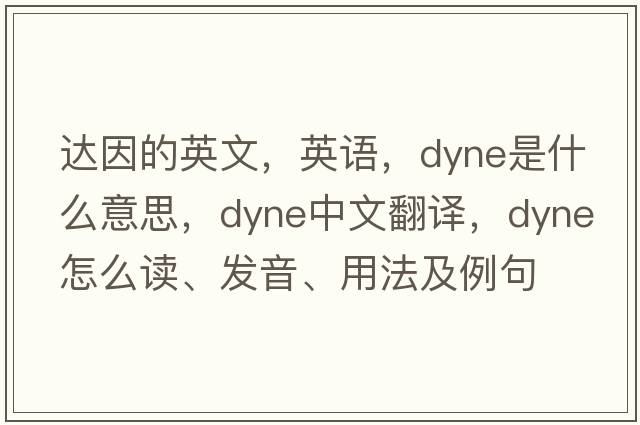 达因的英文，英语，dyne是什么意思，dyne中文翻译，dyne怎么读、发音、用法及例句